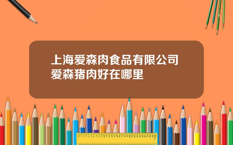 上海爱森肉食品有限公司 爱森猪肉好在哪里